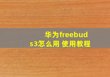 华为freebuds3怎么用 使用教程